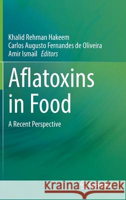 Aflatoxins in Food: A Recent Perspective Khalid Rehman Hakeem Carlos A. F. Oliveira Amir Ismail 9783030857615 Springer