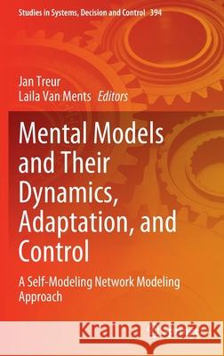 Mental Models and Their Dynamics, Adaptation, and Control: A Self-Modeling Network Modeling Approach Jan Treur Laila Van Ments 9783030858209