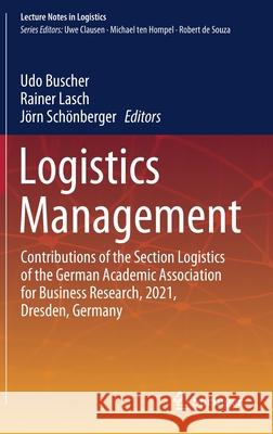 Logistics Management: Contributions of the Section Logistics of the German Academic Association for Business Research, 2021, Dresden, German Udo Buscher Rainer Lasch J 9783030858421