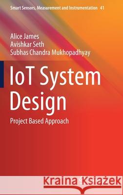 Iot System Design: Project Based Approach Alice James Avishkar Seth Subhas Chandra Mukhopadhyay 9783030858629 Springer