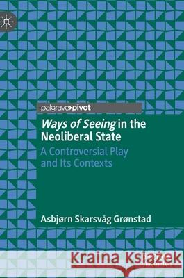 Ways of Seeing in the Neoliberal State: A Controversial Play and Its Contexts Grønstad, Asbjørn Skarsvåg 9783030859831