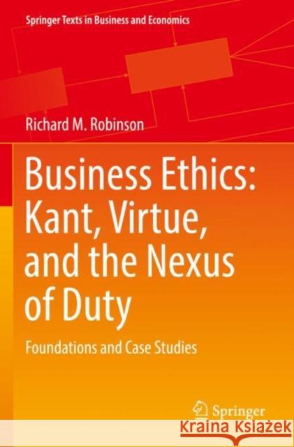Business Ethics: Kant, Virtue, and the Nexus of Duty: Foundations and Case Studies Richard M. Robinson 9783030859992 Springer