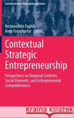 Contextual Strategic Entrepreneurship: Perspectives on Regional Contexts, Social Elements, and Entrepreneurial Competitiveness Faghih, Nezameddin 9783030860271 Springer