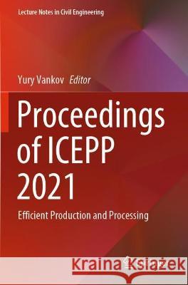Proceedings of Icepp 2021: Efficient Production and Processing Vankov, Yury 9783030860493 Springer International Publishing