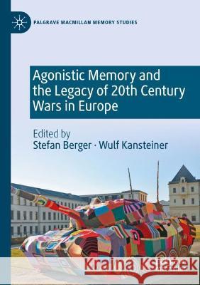 Agonistic Memory and the Legacy of 20th Century Wars in Europe Stefan Berger Wulf Kansteiner 9783030860578 Palgrave MacMillan