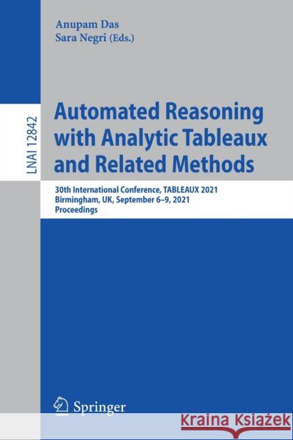 Automated Reasoning with Analytic Tableaux and Related Methods: 30th International Conference, Tableaux 2021, Birmingham, Uk, September 6-9, 2021, Pro Anupam Das Sara Negri 9783030860585