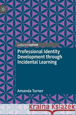 Professional Identity Development Through Incidental Learning Turner, Amanda 9783030860912