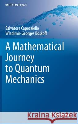 A Mathematical Journey to Quantum Mechanics Salvatore Capozziello Wladimir G. Boskoff 9783030860974 Springer