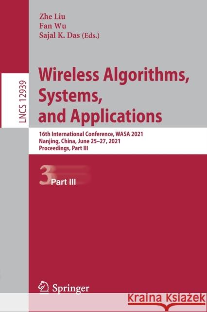 Wireless Algorithms, Systems, and Applications: 16th International Conference, Wasa 2021, Nanjing, China, June 25-27, 2021, Proceedings, Part III Zhe Liu Fan Wu Sajal Das 9783030861360 Springer