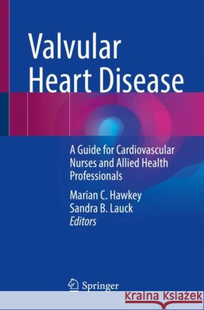 Valvular Heart Disease: A Guide for Cardiovascular Nurses and Allied Health Professionals Marian C. Hawkey Sandra B. Lauck 9783030862329 Springer