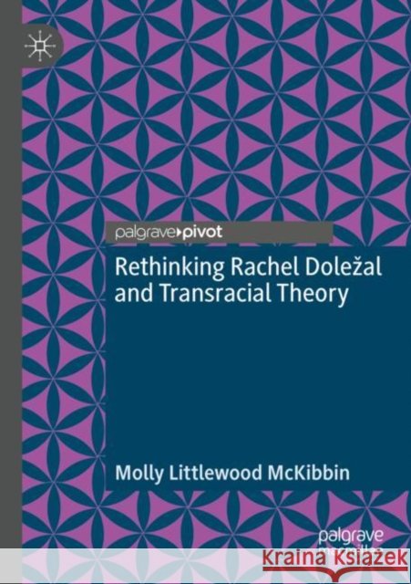 Rethinking Rachel Dolezal and Transracial Theory Molly Littlewood McKibbin 9783030862800 Palgrave MacMillan