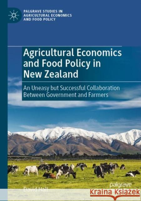Agricultural Economics and Food Policy in New Zealand: An Uneasy but Successful Collaboration Between Government and Farmers David Hall 9783030863029