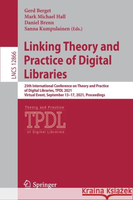 Linking Theory and Practice of Digital Libraries: 25th International Conference on Theory and Practice of Digital Libraries, Tpdl 2021, Virtual Event, Berget, Gerd 9783030863234 Springer