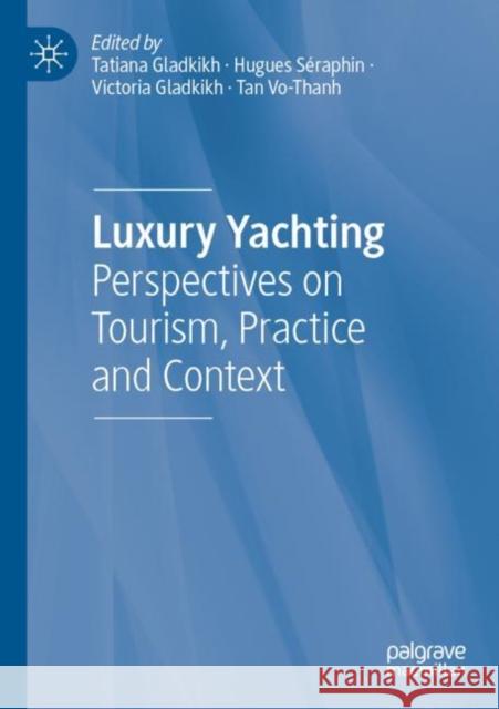 Luxury Yachting: Perspectives on Tourism, Practice and Context Tatiana Gladkikh Hugues S?raphin Victoria Gladkikh 9783030864088 Palgrave MacMillan