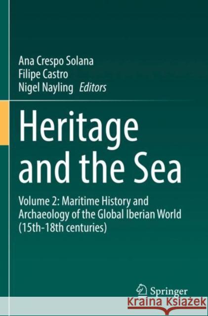 Heritage and the Sea: Volume 2: Maritime History and Archaeology of the Global Iberian World (15th–18th centuries) Ana Cresp Filipe Castro Nigel Nayling 9783030864668
