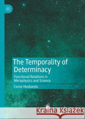 The Temporality of Determinacy: Functional Relations in Metaphysics and Science Husbands, Conor 9783030865290