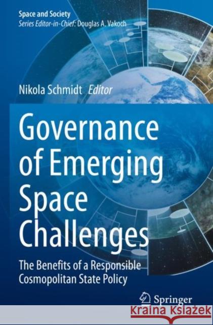 Governance of Emerging Space Challenges: The Benefits of a Responsible Cosmopolitan State Policy Nikola Schmidt 9783030865573 Springer