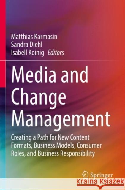 Media and Change Management: Creating a Path for New Content Formats, Business Models, Consumer Roles, and Business Responsibility Matthias Karmasin Sandra Diehl Isabell Koinig 9783030866822 Springer
