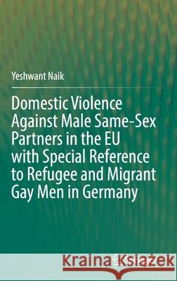 Domestic Violence Against Male Same-Sex Partners in the Eu with Special Reference to Refugee and Migrant Gay Men in Germany Naik, Yeshwant 9783030868062 Springer