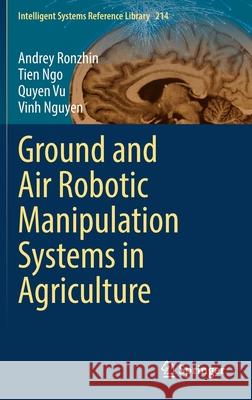 Ground and Air Robotic Manipulation Systems in Agriculture Andrey Ronzhin, Tien Ngo, Quyen Vu 9783030868253 Springer International Publishing