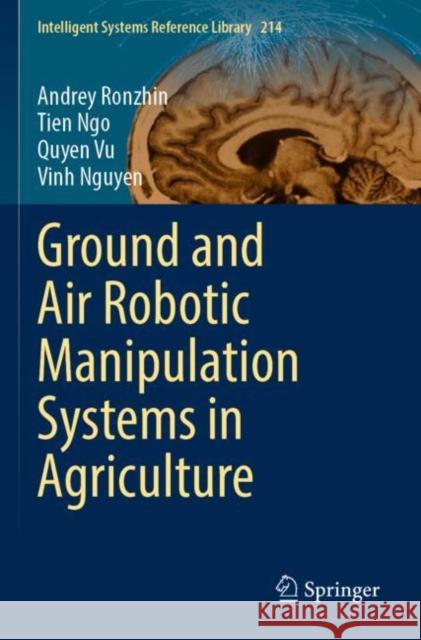 Ground and Air Robotic Manipulation Systems in Agriculture Andrey Ronzhin, Tien Ngo, Quyen Vu 9783030868284 Springer International Publishing