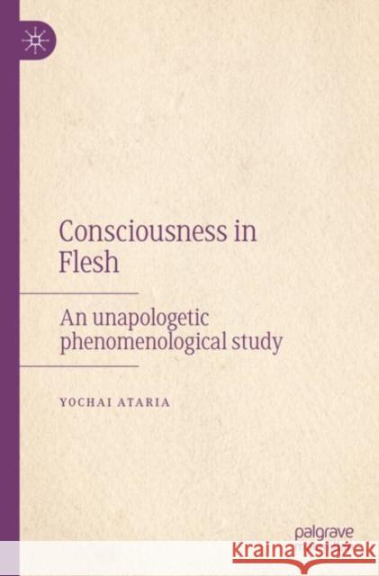 Consciousness in Flesh: An Unapologetic Phenomenological Study Yochai Ataria 9783030868369 Palgrave MacMillan