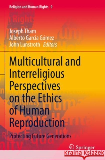 Multicultural and Interreligious Perspectives on the Ethics of Human Reproduction: Protecting Future Generations Joseph Tham Alberto Garci John Lunstroth 9783030869403 Springer