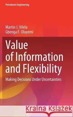 Value of Information and Flexibility: Making Decisions Under Uncertainties Martin J. Vilela Gbenga F. Oluyemi 9783030869885 Springer
