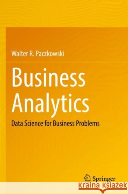 Business Analytics: Data Science for Business Problems Walter R. Paczkowski 9783030870256 Springer