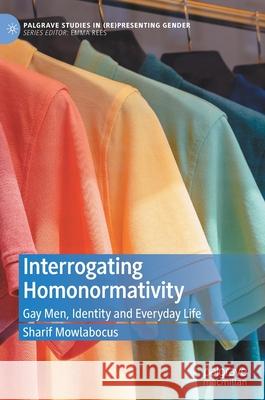 Interrogating Homonormativity: Gay Men, Identity and Everyday Life Mowlabocus, Sharif 9783030870690 Springer Nature Switzerland AG