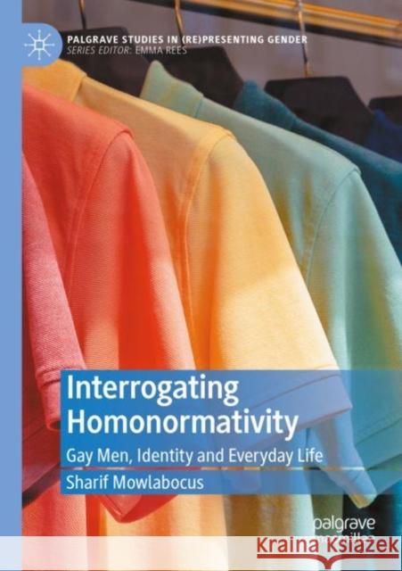 Interrogating Homonormativity: Gay Men, Identity and Everyday Life Sharif Mowlabocus 9783030870720 Palgrave MacMillan
