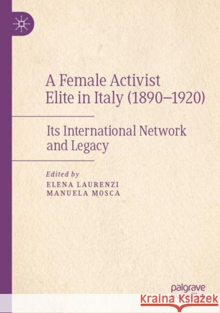 A Female Activist Elite in Italy (1890–1920): Its International Network and Legacy Elena Laurenzi Manuela Mosca 9783030871611 Palgrave MacMillan