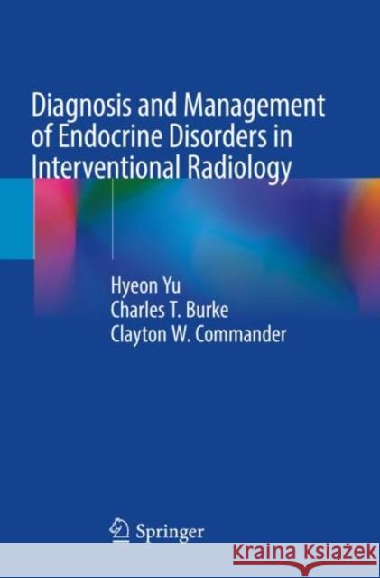 Diagnosis and Management of Endocrine Disorders in Interventional Radiology Hyeon Yu Charles T. Burke Clayton W. Commander 9783030871918