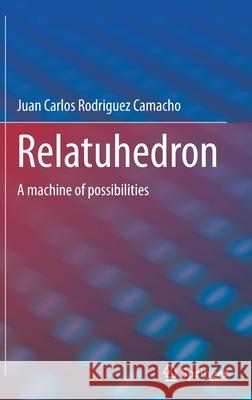 Relatuhedron: A Machine of Possibilities Rodriguez Camacho, Juan Carlos 9783030872076