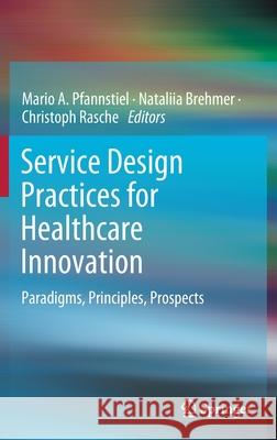 Service Design Practices for Healthcare Innovation: Paradigms, Principles, Prospects Mario A. Pfannstiel Nataliia Brehmer Christoph Rasche 9783030872724