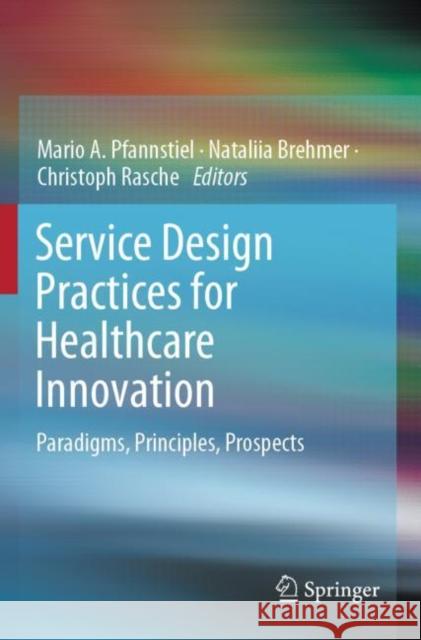 Service Design Practices for Healthcare Innovation: Paradigms, Principles, Prospects Mario A. Pfannstiel Nataliia Brehmer Christoph Rasche 9783030872755 Springer