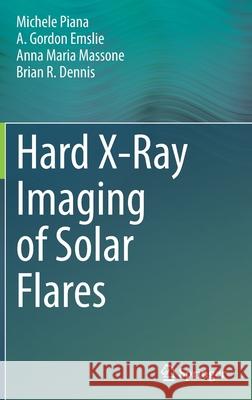 Hard X-Ray Imaging of Solar Flares Michele Piana A. Gordon Emslie Anna Maria Massone 9783030872762 Springer