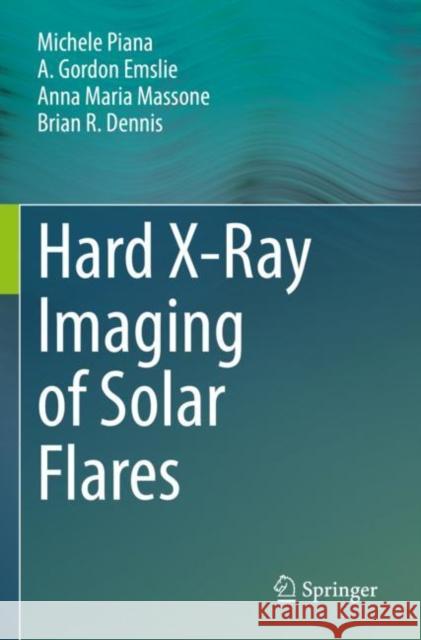 Hard X-Ray Imaging of Solar Flares Michele Piana A. Gordon Emslie Anna Maria Massone 9783030872793 Springer