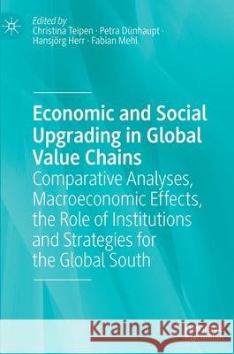 Economic and Social Upgrading in Global Value Chains: Comparative Analyses, Macroeconomic Effects, the Role of Institutions and Strategies for the Glo Teipen, Christina 9783030873196