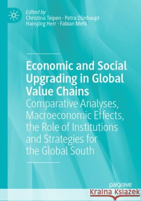 Economic and Social Upgrading in Global Value Chains: Comparative Analyses, Macroeconomic Effects, the Role of Institutions and Strategies for the Global South Christina Teipen Petra D?nhaupt Hansj?rg Herr 9783030873226
