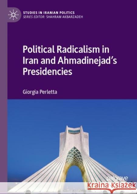 Political Radicalism in Iran and Ahmadinejad’s Presidencies Giorgia Perletta 9783030873325 Palgrave MacMillan