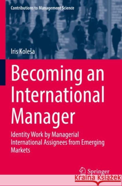 Becoming an International Manager: Identity Work by Managerial International Assignees from Emerging Markets Iris Kolesa 9783030873974 Springer