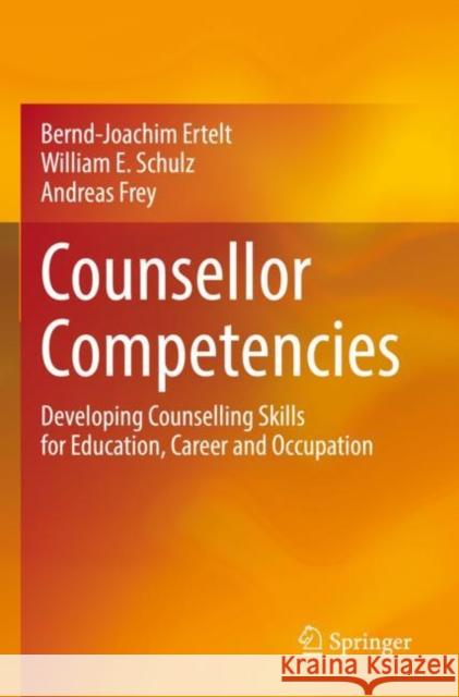 Counsellor Competencies: Developing Counselling Skills for Education, Career and Occupation Bernd-Joachim Ertelt William E. Schulz Andreas Frey 9783030874155