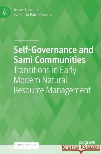 Self-Governance and Sami Communities: Transitions in Early Modern Natural Resource Management Larsson, Jesper 9783030874971