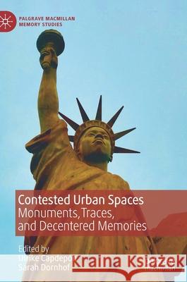 Contested Urban Spaces: Monuments, Traces, and Decentered Memories Capdepón, Ulrike 9783030875046