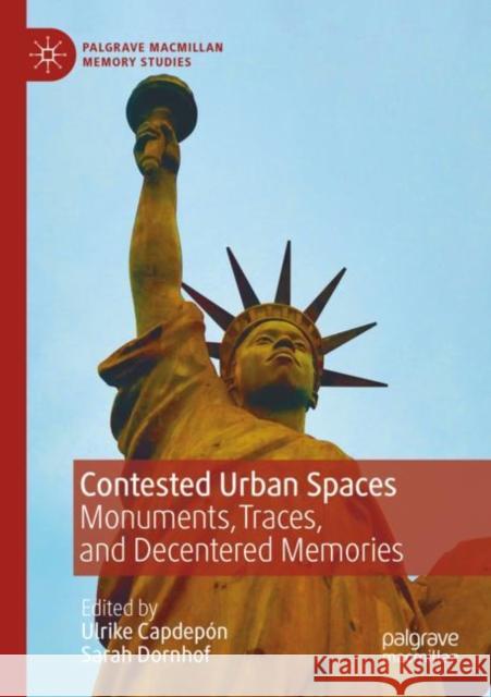 Contested Urban Spaces: Monuments, Traces, and Decentered Memories Ulrike Capdep?n Sarah Dornhof 9783030875077 Palgrave MacMillan