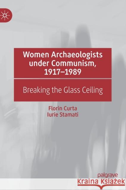 Women Archaeologists Under Communism, 1917-1989: Breaking the Glass Ceiling Curta, Florin 9783030875190