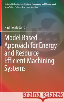 Model Based Approach for Energy and Resource Efficient Machining Systems Nadine Madanchi 9783030875398 Springer International Publishing