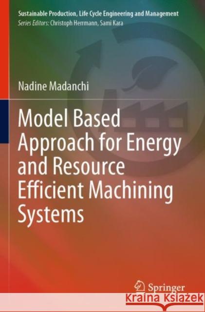 Model Based Approach for Energy and Resource Efficient Machining Systems Nadine Madanchi   9783030875428 Springer Nature Switzerland AG