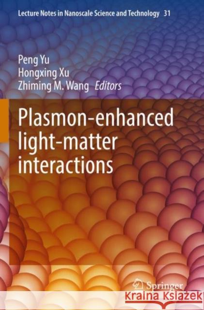 Plasmon-enhanced light-matter interactions Peng Yu Hongxing Xu Zhiming M. Wang 9783030875466